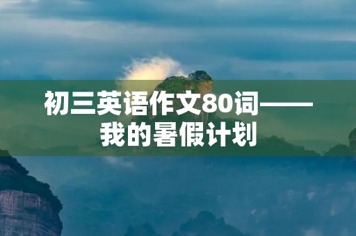 初三英语作文80词——我的暑假计划