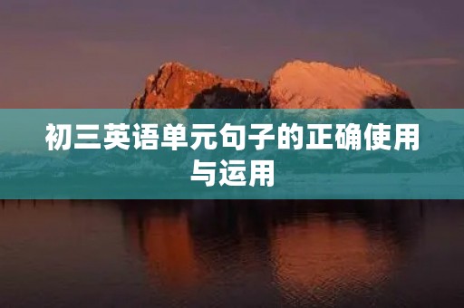初三英语单元句子的正确使用与运用 初三英语单元句子的正确使用与运用