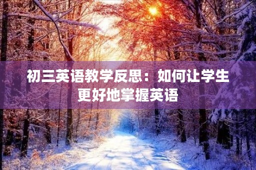 初三英语教学反思:如何让学生更好地掌握英语 初三英语教学反思:如何让学生更好地掌握英语