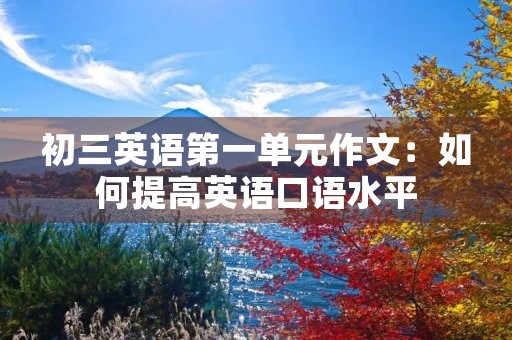 初三英语第一单元作文:如何提高英语口语水平 初三英语第一单元作文:如何提高英语口语水平