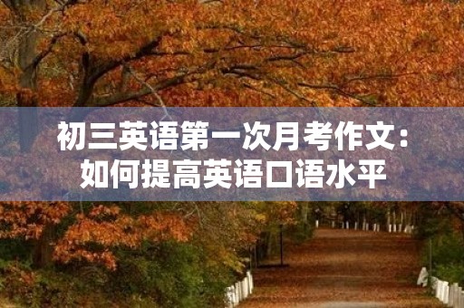 初三英语第一次月考作文:如何提高英语口语水平 初三英语第一次月考作文:如何提高英语口语水平