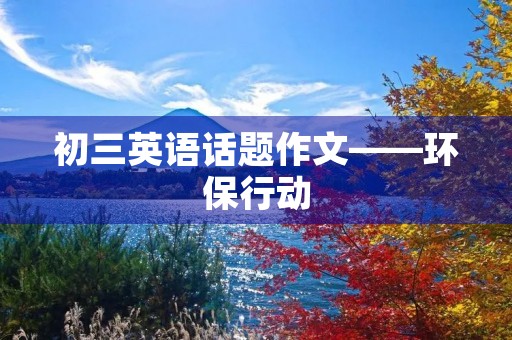 初三英语话题作文——环保行动 初三英语话题作文——环保行动