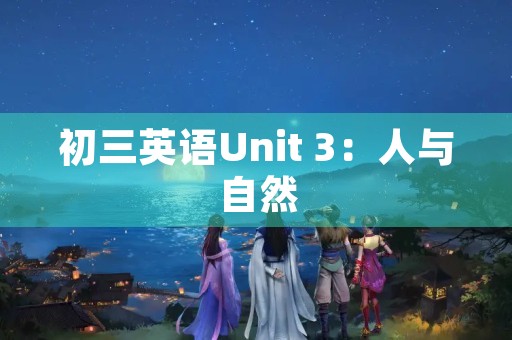 初三英语Unit 3：人与自然