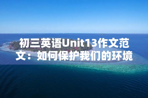 初三英语Unit13作文范文：如何保护我们的环境