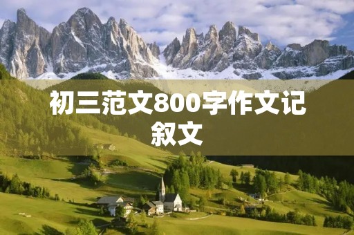 初三范文800字作文记叙文 初三范文800字作文记叙文