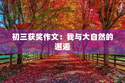 初三获奖作文：我与大自然的邂逅
