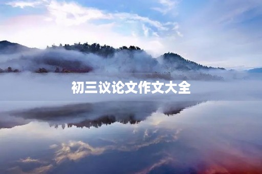 初三议论文作文大全 初三议论文作文大全