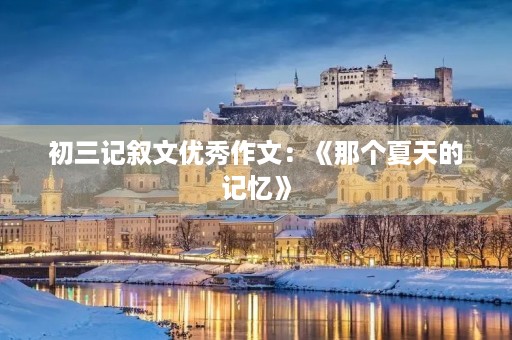 初三记叙文优秀作文:《那个夏天的记忆》 初三记叙文优秀作文:《那个夏天的记忆》