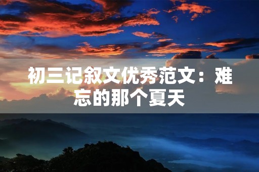 初三记叙文优秀范文:难忘的那个夏天 初三记叙文优秀范文:难忘的那个夏天