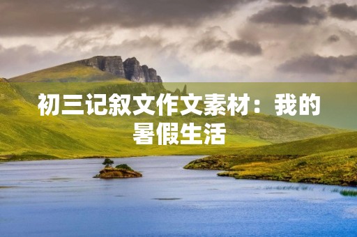 初三记叙文作文素材：我的暑假生活