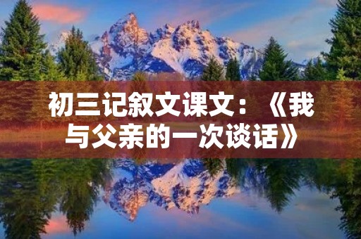 初三记叙文课文：《我与父亲的一次谈话》