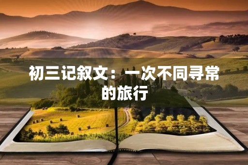 初三记叙文：一次不同寻常的旅行