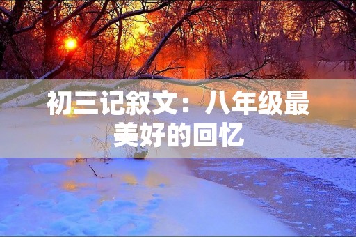 初三记叙文：八年级最美好的回忆