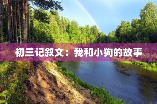 初三记叙文:我和小狗的故事 初三记叙文:我和小狗的故事
