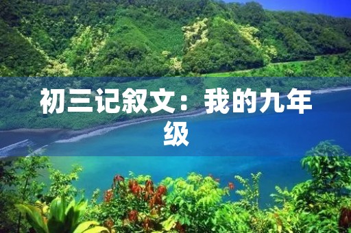 初三记叙文:我的九年级 初三记叙文:我的九年级