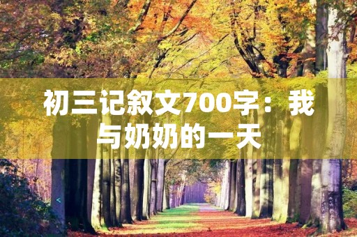 初三记叙文700字：我与奶奶的一天