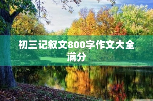 初三记叙文800字作文大全满分 初三记叙文800字作文大全满分
