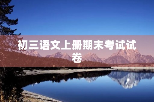 初三语文上册期末考试试卷 初三语文上册期末考试试卷