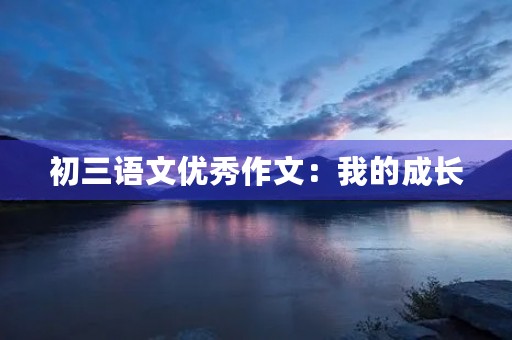 初三语文优秀作文:我的成长 初三语文优秀作文:我的成长