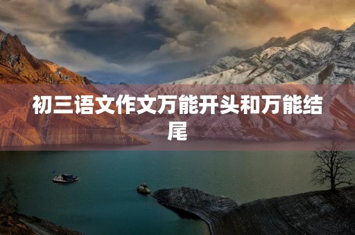 初三语文作文万能开头和万能结尾 初三语文作文万能开头和万能结尾