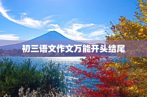 初三语文作文万能开头结尾 初三语文作文万能开头结尾