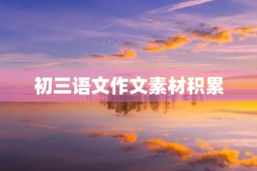 初三语文作文素材积累 初三语文作文素材积累