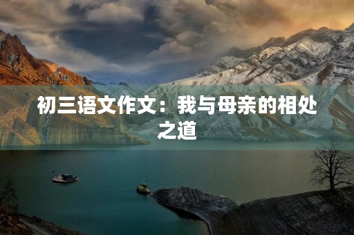 初三语文作文：我与母亲的相处之道