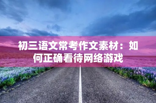 初三语文常考作文素材：如何正确看待网络游戏