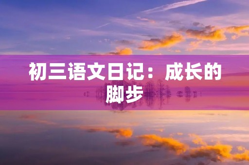 初三语文日记：成长的脚步