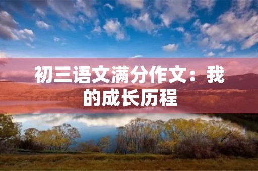 初三语文满分作文:我的成长历程 初三语文满分作文:我的成长历程