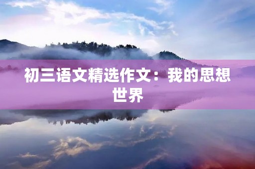 初三语文精选作文：我的思想世界