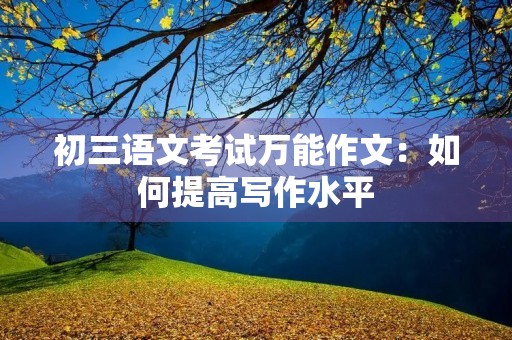 初三语文考试万能作文：如何提高写作水平