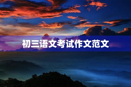 初三语文考试作文范文 初三语文考试作文范文