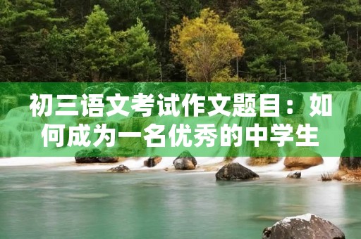 初三语文考试作文题目：如何成为一名优秀的中学生