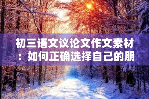 初三语文议论文作文素材：如何正确选择自己的朋友