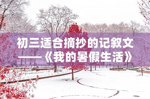 初三适合摘抄的记叙文——《我的暑假生活》 初三适合摘抄的记叙文——《我的暑假生活》