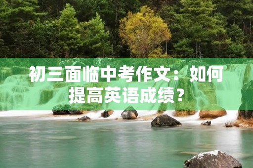 初三面临中考作文：如何提高英语成绩？