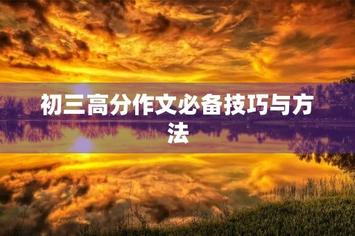 初三高分作文必备技巧与方法 初三高分作文必备技巧与方法