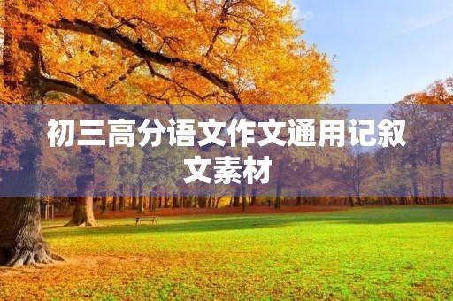 初三高分语文作文通用记叙文素材 初三高分语文作文通用记叙文素材