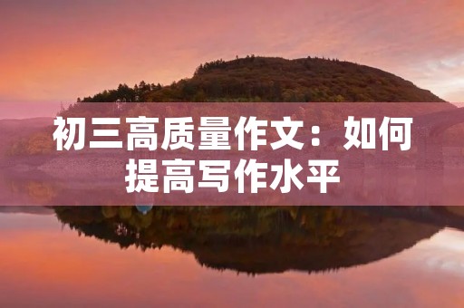 初三高质量作文：如何提高写作水平