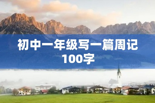 初中一年级写一篇周记100字 初中一年级写一篇周记100字