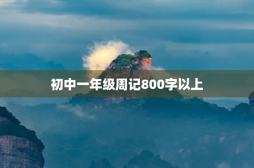 初中一年级周记800字以上 初中一年级周记800字以上