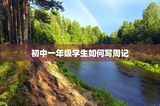 初中一年级学生如何写周记 初中一年级学生如何写周记