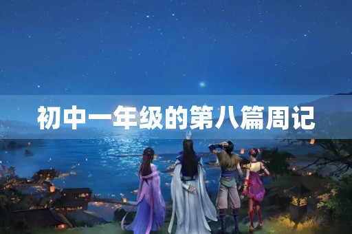 初中一年级的第八篇周记 初中一年级的第八篇周记