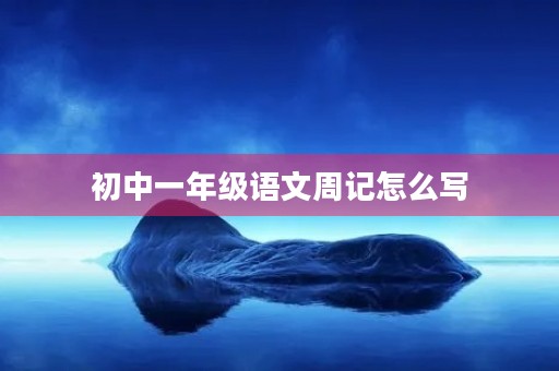 初中一年级语文周记怎么写 初中一年级语文周记怎么写