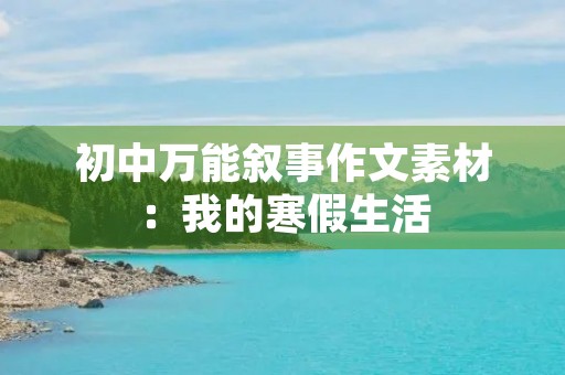 初中万能叙事作文素材：我的寒假生活