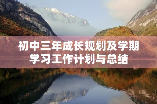 初中三年成长规划及学期学习工作计划与总结