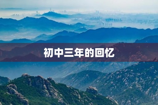 初中三年的回忆 初中三年的回忆