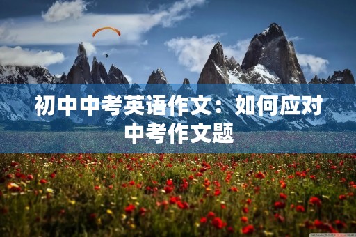 初中中考英语作文：如何应对中考作文题