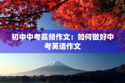初中中考高频作文：如何做好中考英语作文